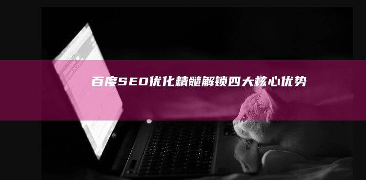 百度SEO优化精髓：解锁四大核心优势