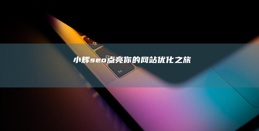 小辉seo：点亮你的网站优化之旅