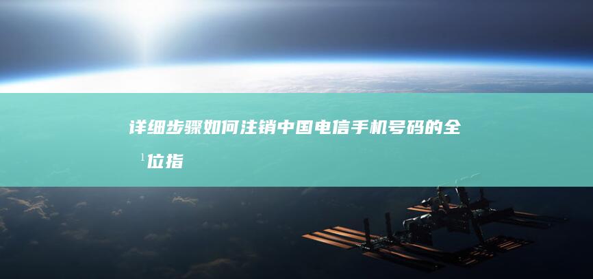 详细步骤：如何注销中国电信手机号码的全方位指南